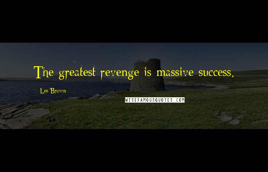 Les Brown Quotes: The greatest revenge is massive success.