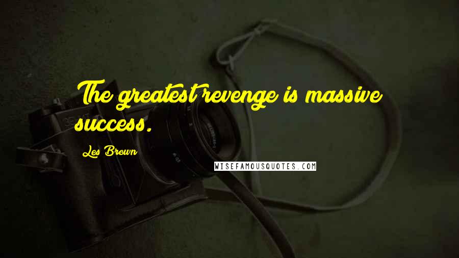 Les Brown Quotes: The greatest revenge is massive success.