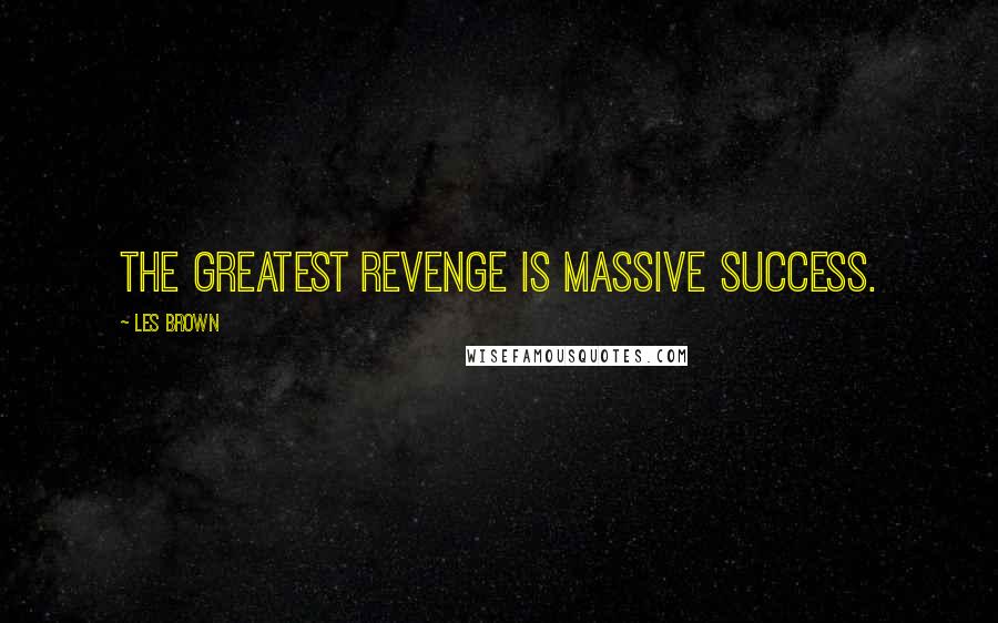 Les Brown Quotes: The greatest revenge is massive success.
