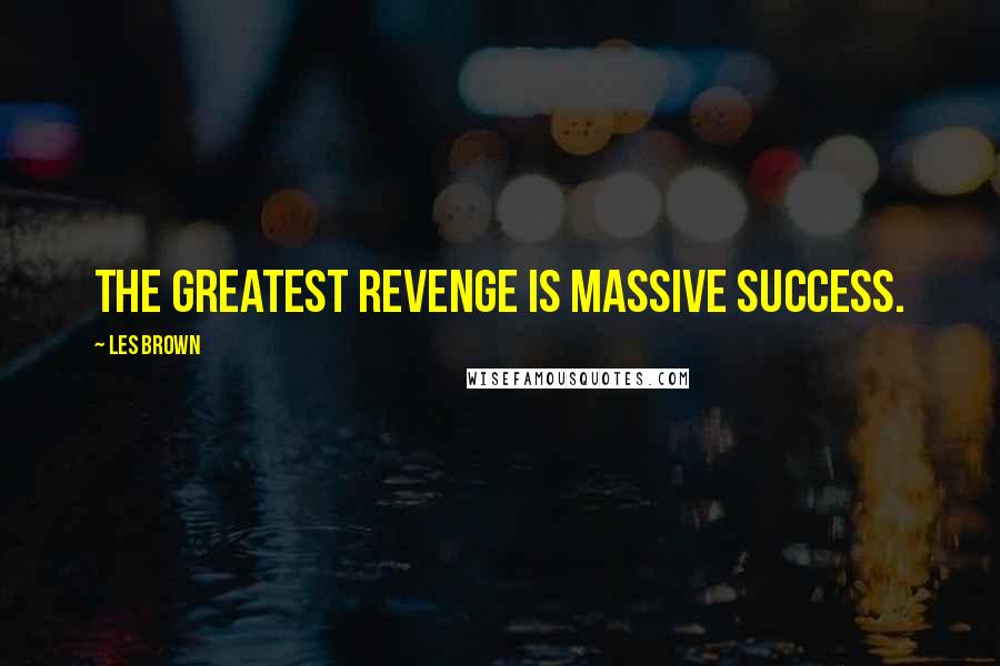 Les Brown Quotes: The greatest revenge is massive success.