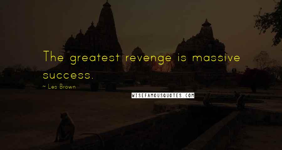 Les Brown Quotes: The greatest revenge is massive success.
