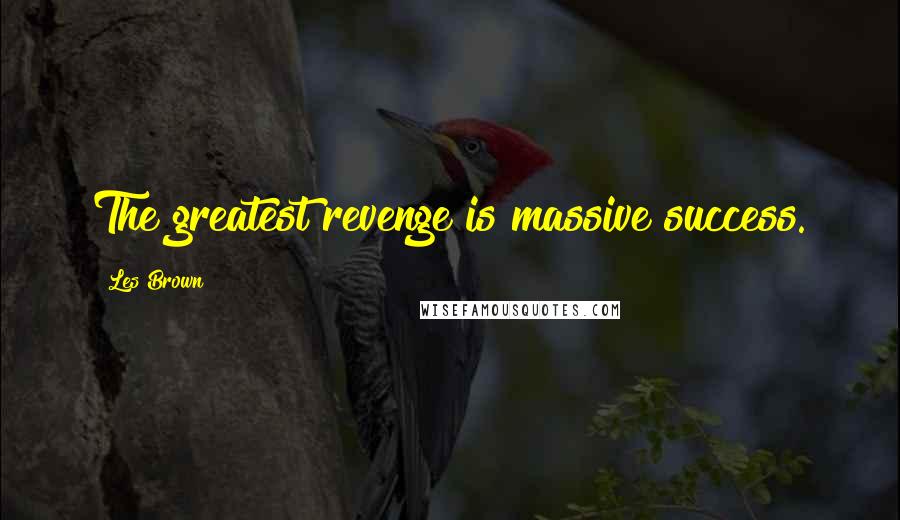 Les Brown Quotes: The greatest revenge is massive success.