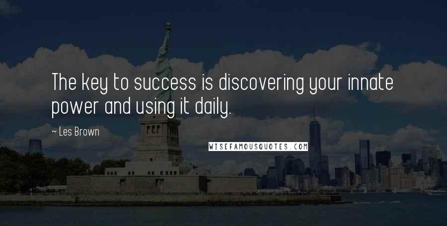 Les Brown Quotes: The key to success is discovering your innate power and using it daily.