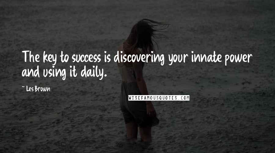 Les Brown Quotes: The key to success is discovering your innate power and using it daily.