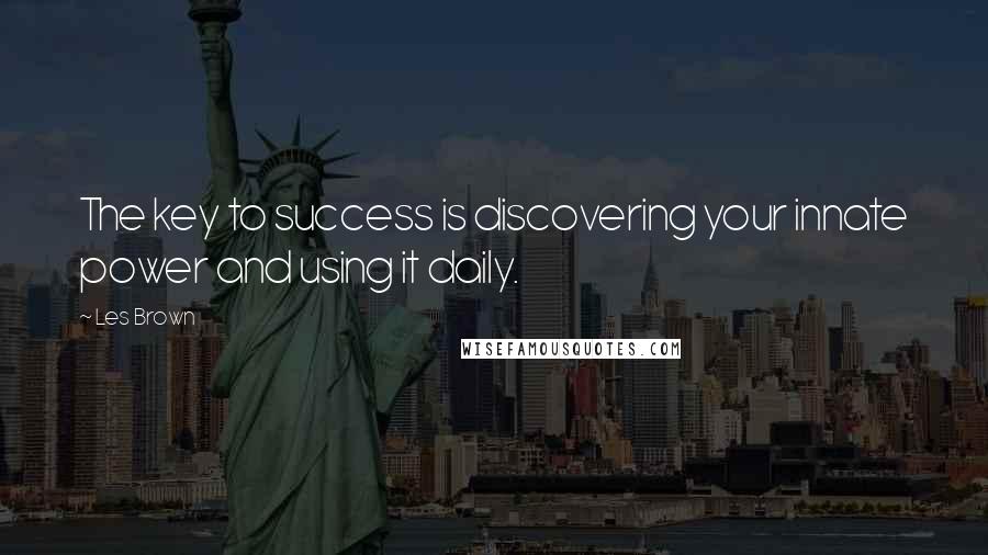 Les Brown Quotes: The key to success is discovering your innate power and using it daily.