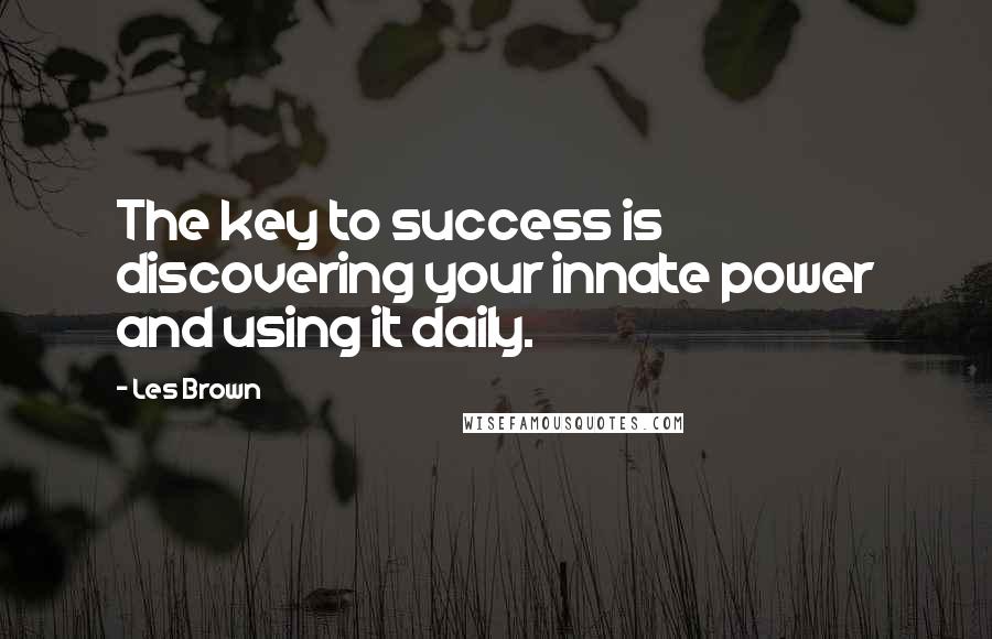 Les Brown Quotes: The key to success is discovering your innate power and using it daily.