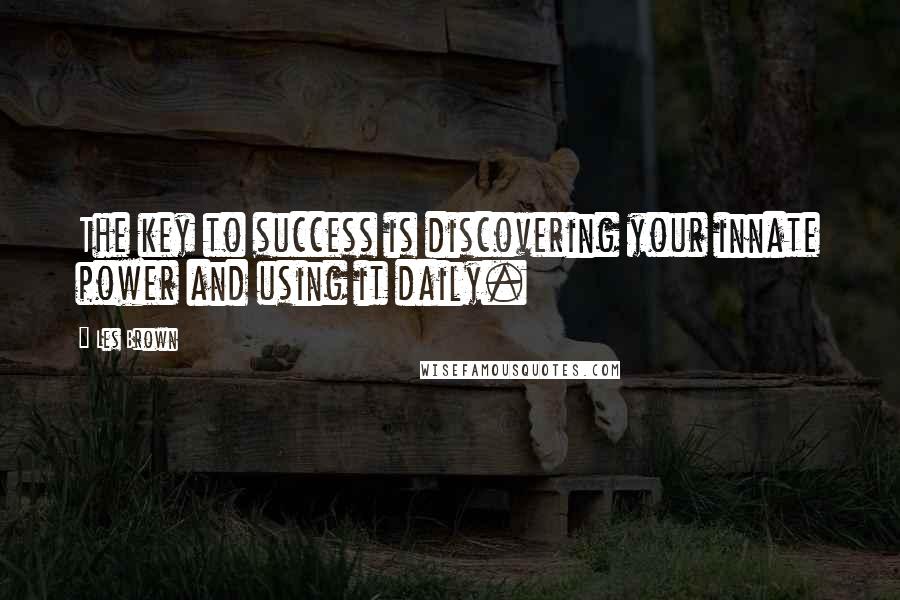 Les Brown Quotes: The key to success is discovering your innate power and using it daily.