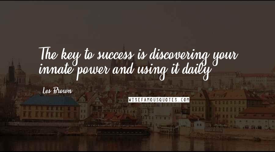 Les Brown Quotes: The key to success is discovering your innate power and using it daily.