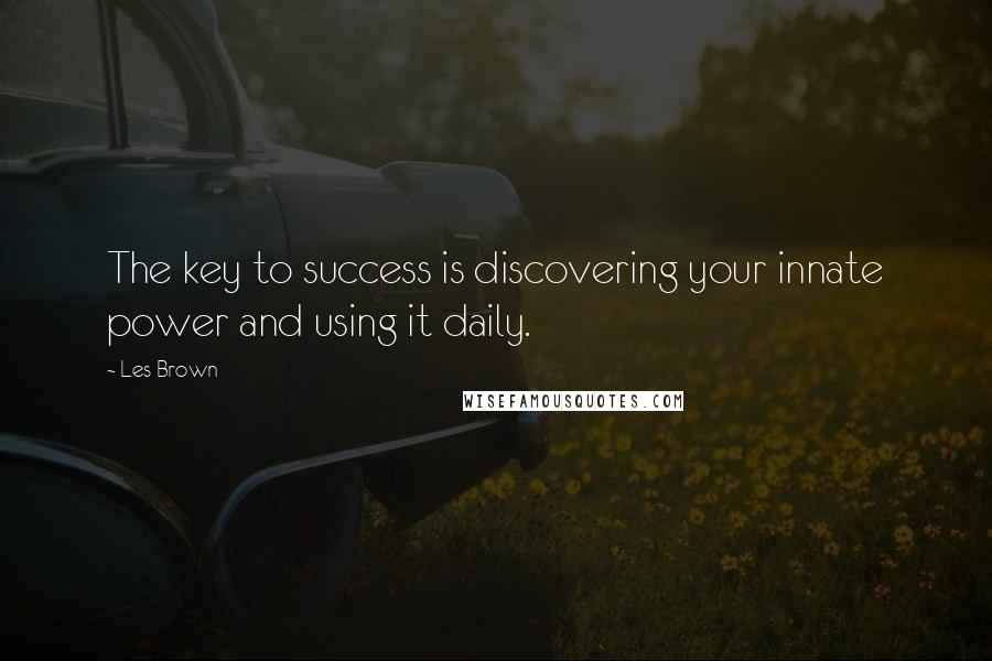 Les Brown Quotes: The key to success is discovering your innate power and using it daily.