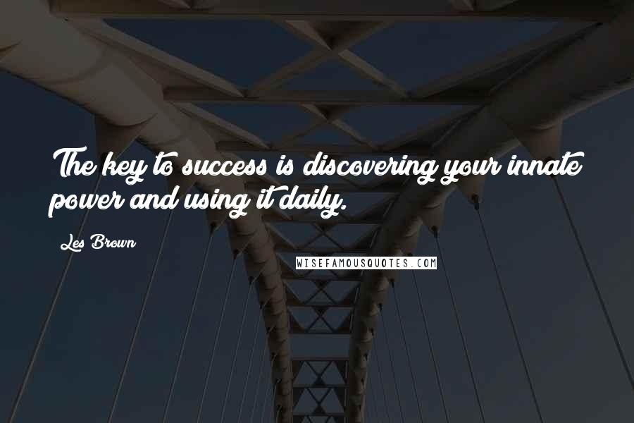Les Brown Quotes: The key to success is discovering your innate power and using it daily.
