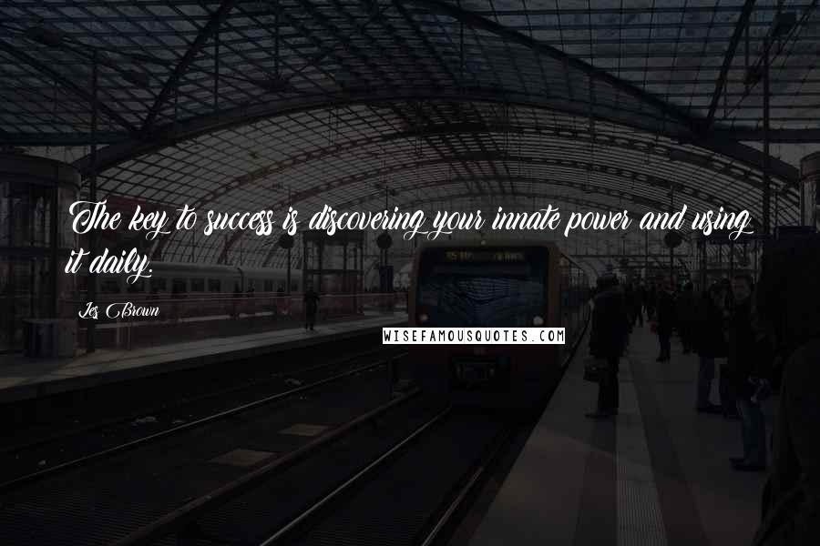 Les Brown Quotes: The key to success is discovering your innate power and using it daily.