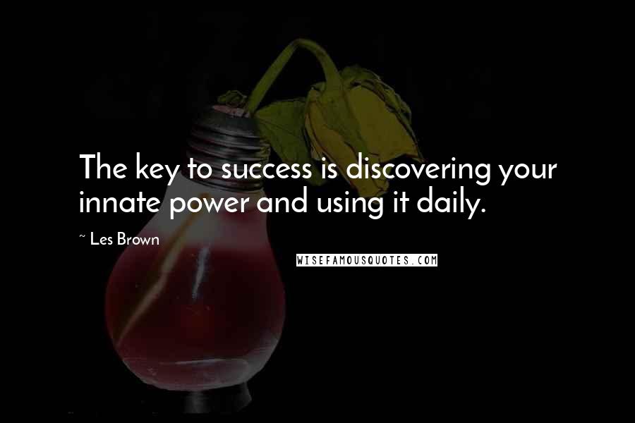 Les Brown Quotes: The key to success is discovering your innate power and using it daily.