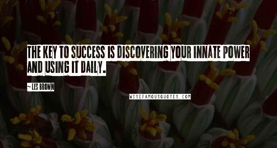 Les Brown Quotes: The key to success is discovering your innate power and using it daily.