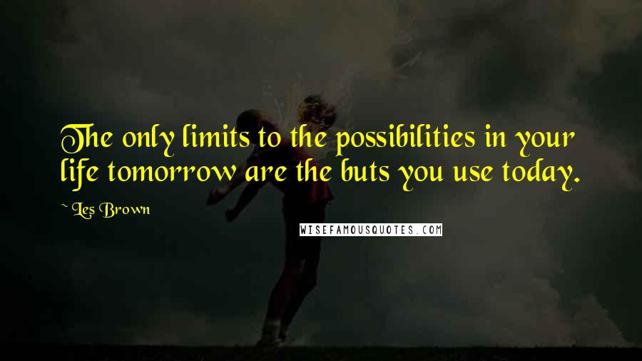 Les Brown Quotes: The only limits to the possibilities in your life tomorrow are the buts you use today.