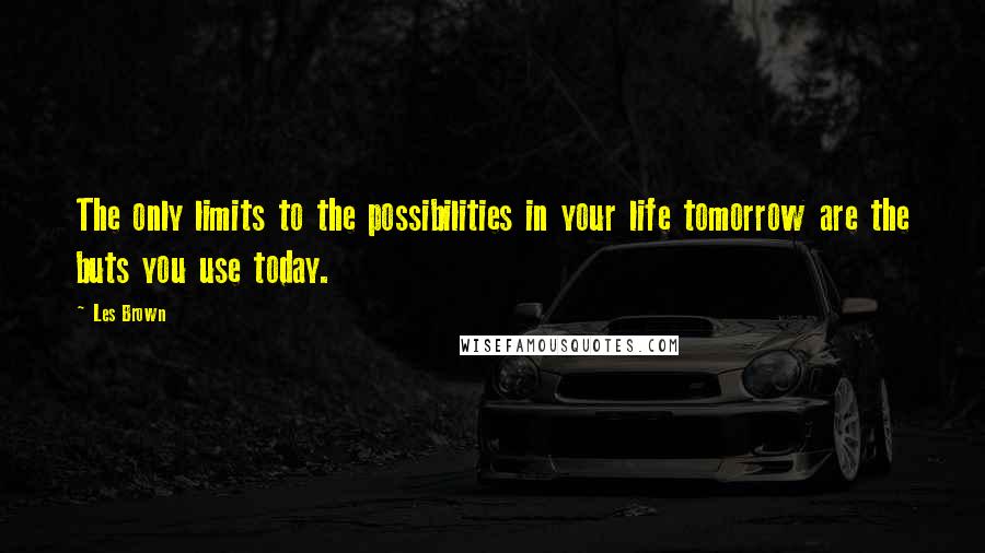 Les Brown Quotes: The only limits to the possibilities in your life tomorrow are the buts you use today.