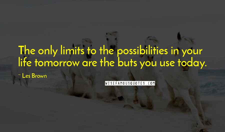 Les Brown Quotes: The only limits to the possibilities in your life tomorrow are the buts you use today.