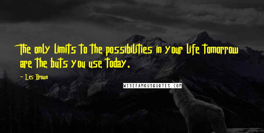 Les Brown Quotes: The only limits to the possibilities in your life tomorrow are the buts you use today.