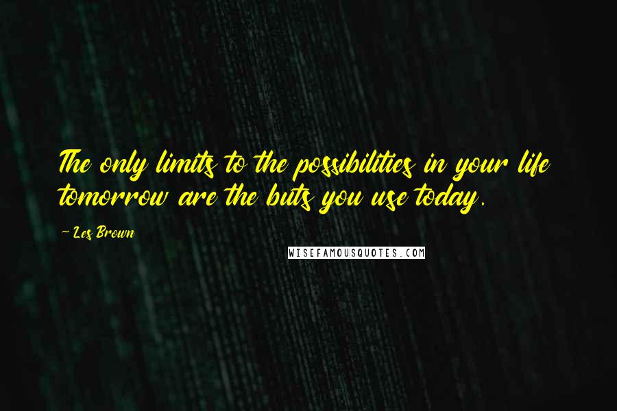 Les Brown Quotes: The only limits to the possibilities in your life tomorrow are the buts you use today.