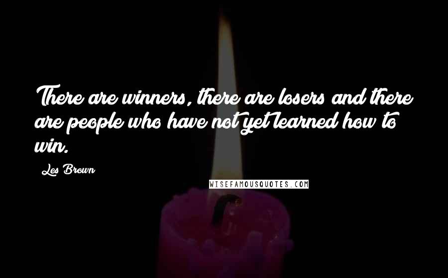 Les Brown Quotes: There are winners, there are losers and there are people who have not yet learned how to win.