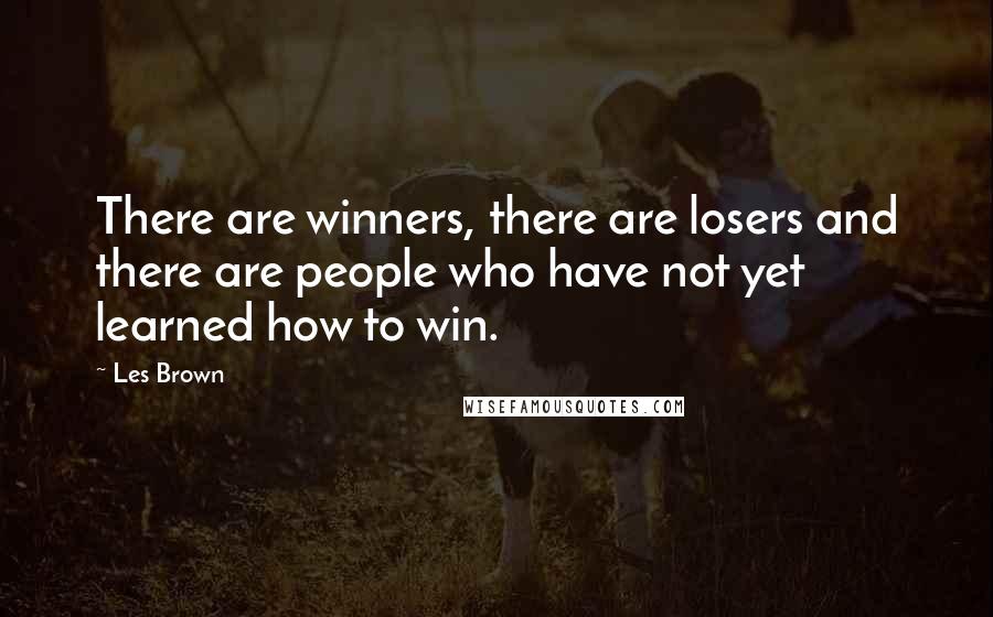 Les Brown Quotes: There are winners, there are losers and there are people who have not yet learned how to win.