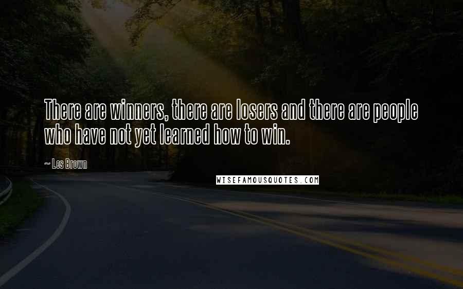 Les Brown Quotes: There are winners, there are losers and there are people who have not yet learned how to win.