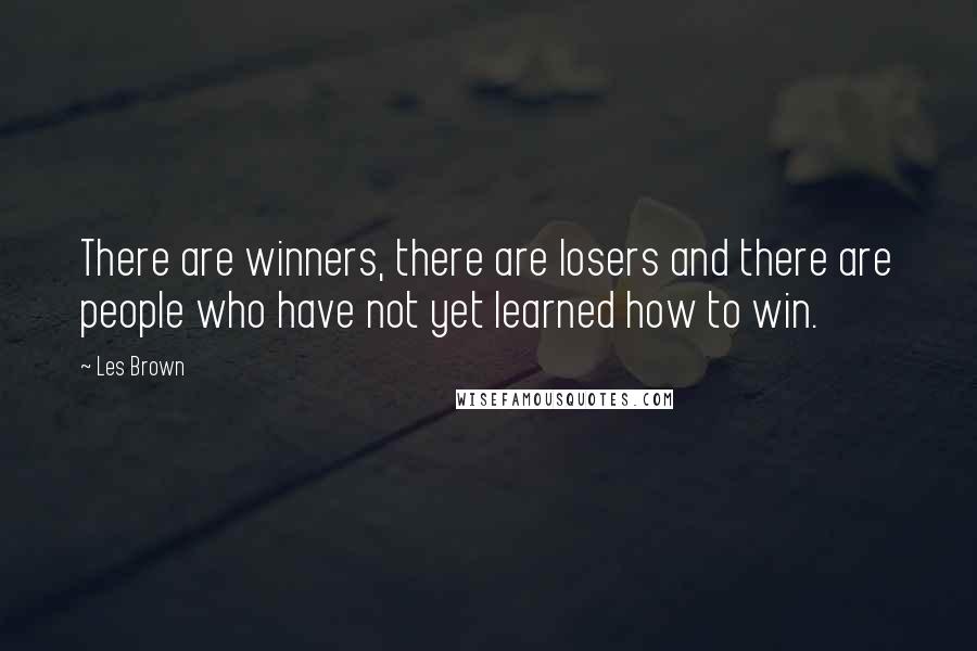 Les Brown Quotes: There are winners, there are losers and there are people who have not yet learned how to win.