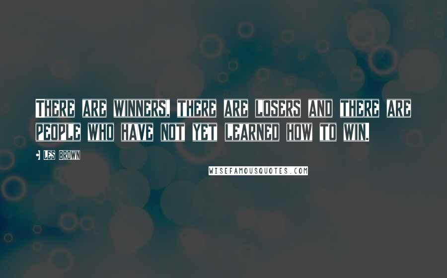 Les Brown Quotes: There are winners, there are losers and there are people who have not yet learned how to win.