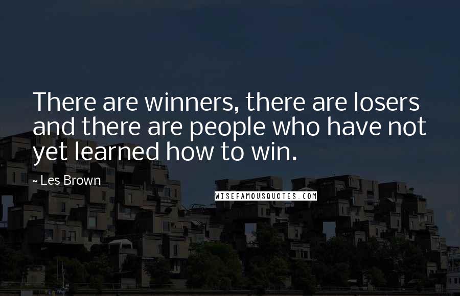 Les Brown Quotes: There are winners, there are losers and there are people who have not yet learned how to win.