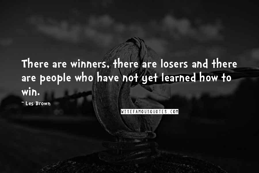 Les Brown Quotes: There are winners, there are losers and there are people who have not yet learned how to win.