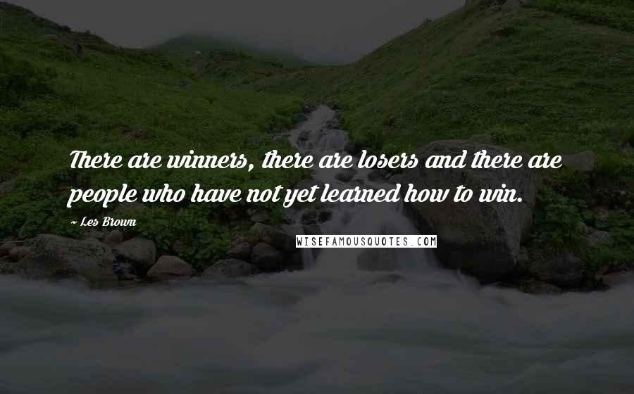 Les Brown Quotes: There are winners, there are losers and there are people who have not yet learned how to win.