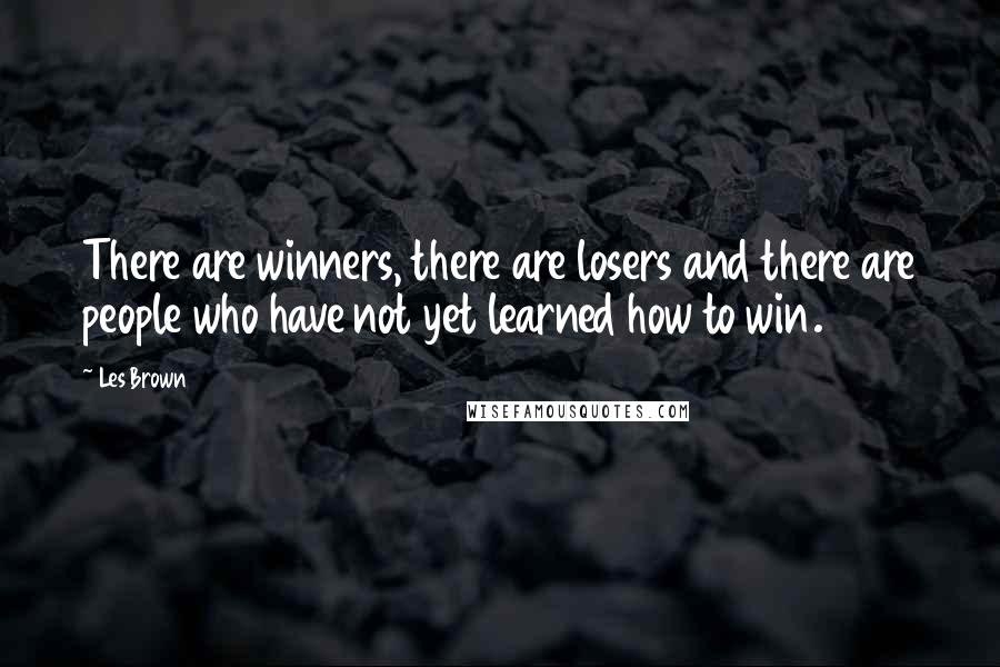 Les Brown Quotes: There are winners, there are losers and there are people who have not yet learned how to win.