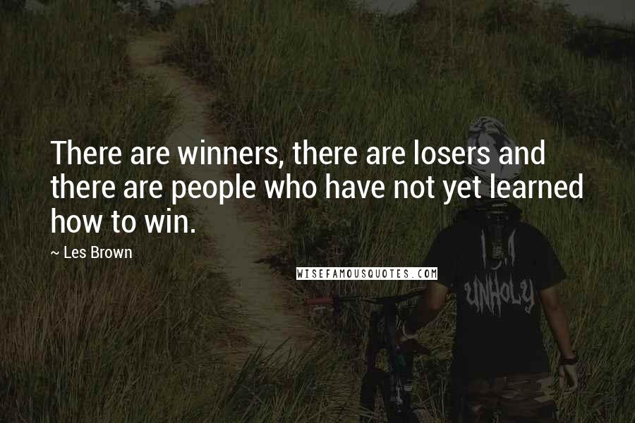 Les Brown Quotes: There are winners, there are losers and there are people who have not yet learned how to win.