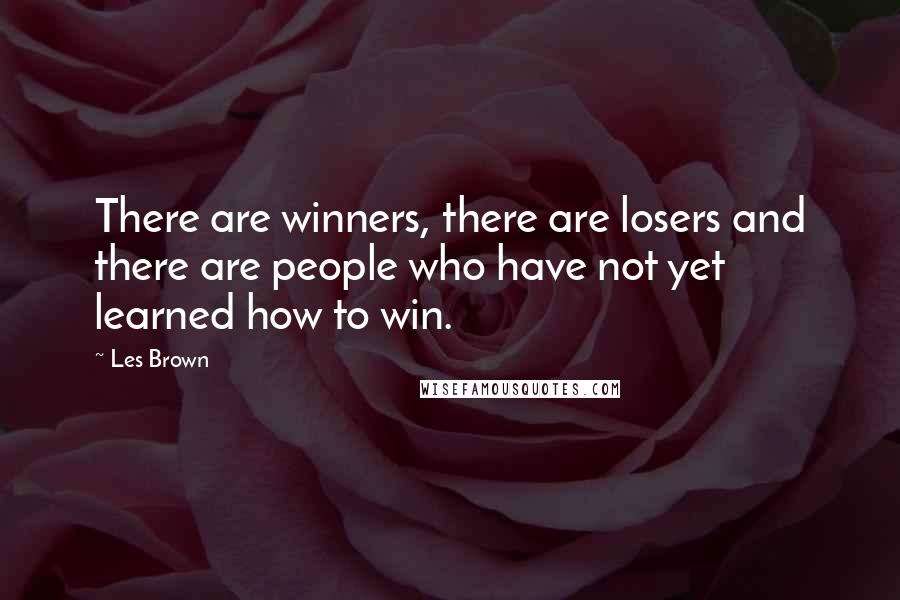 Les Brown Quotes: There are winners, there are losers and there are people who have not yet learned how to win.