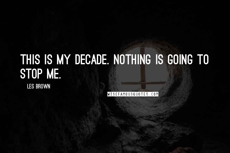 Les Brown Quotes: This is my decade. Nothing is going to stop me.