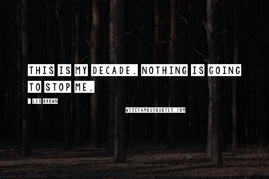 Les Brown Quotes: This is my decade. Nothing is going to stop me.