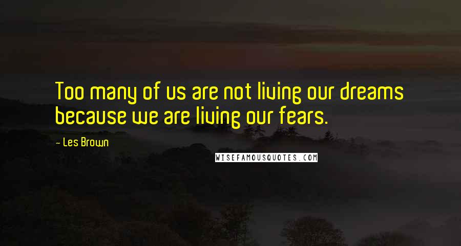 Les Brown Quotes: Too many of us are not living our dreams because we are living our fears.