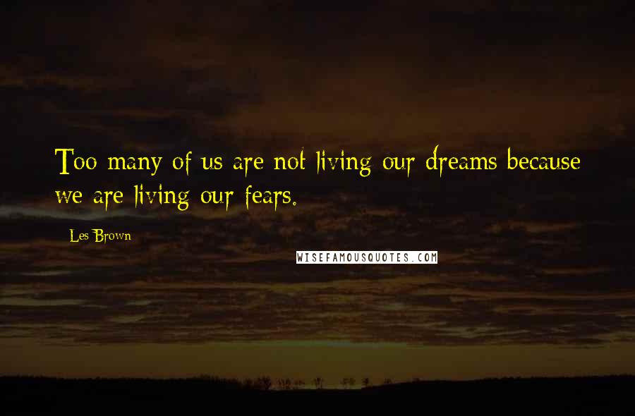 Les Brown Quotes: Too many of us are not living our dreams because we are living our fears.