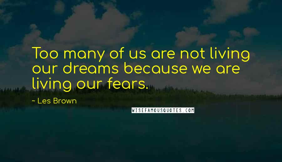 Les Brown Quotes: Too many of us are not living our dreams because we are living our fears.