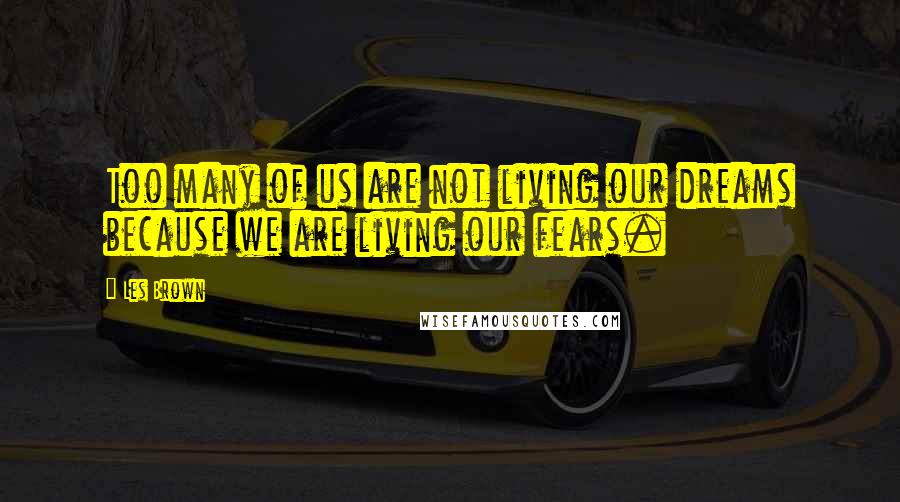 Les Brown Quotes: Too many of us are not living our dreams because we are living our fears.