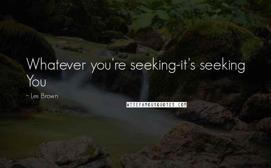 Les Brown Quotes: Whatever you're seeking-it's seeking You