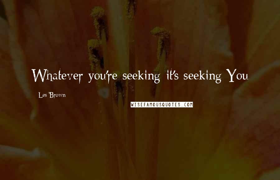 Les Brown Quotes: Whatever you're seeking-it's seeking You