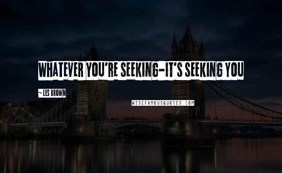 Les Brown Quotes: Whatever you're seeking-it's seeking You