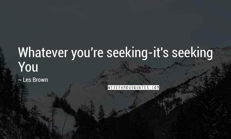 Les Brown Quotes: Whatever you're seeking-it's seeking You