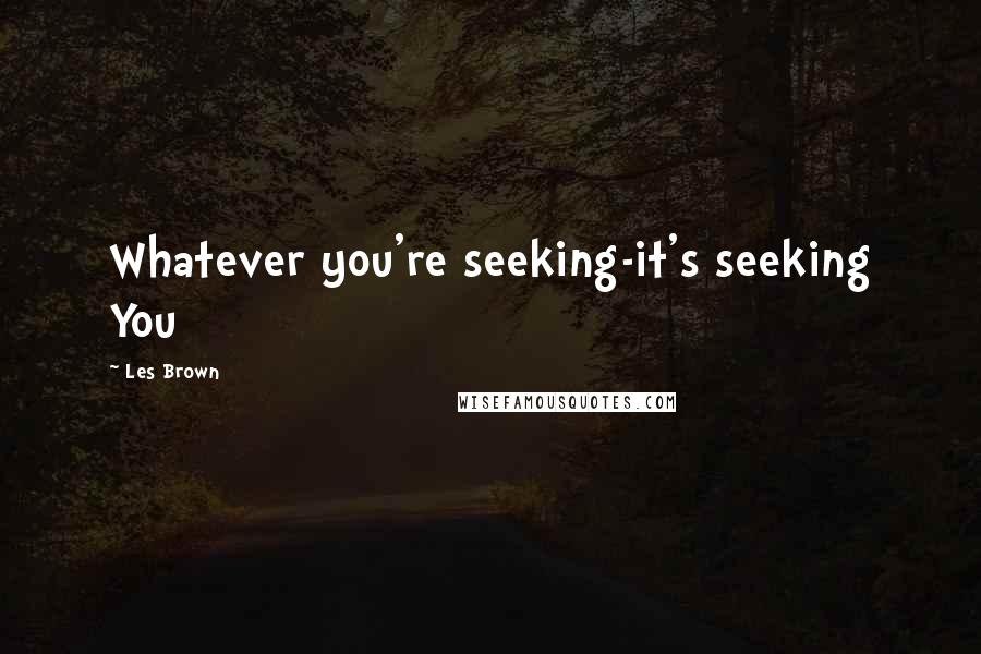 Les Brown Quotes: Whatever you're seeking-it's seeking You