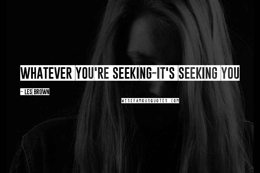 Les Brown Quotes: Whatever you're seeking-it's seeking You