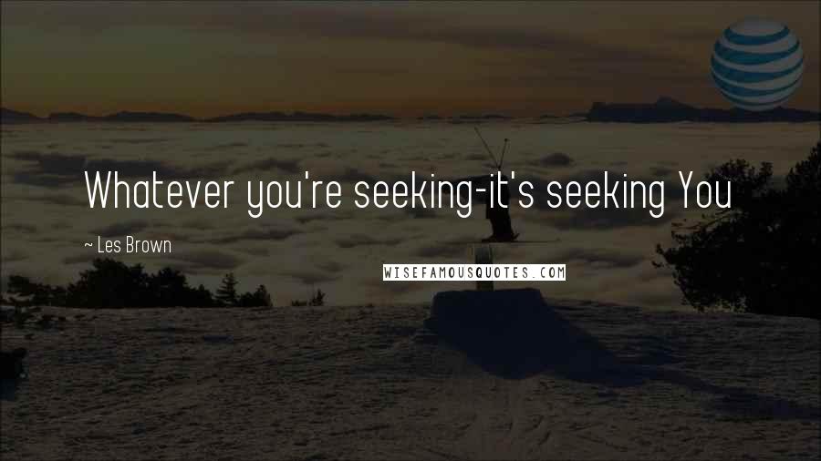 Les Brown Quotes: Whatever you're seeking-it's seeking You