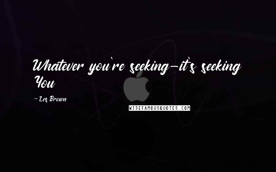 Les Brown Quotes: Whatever you're seeking-it's seeking You