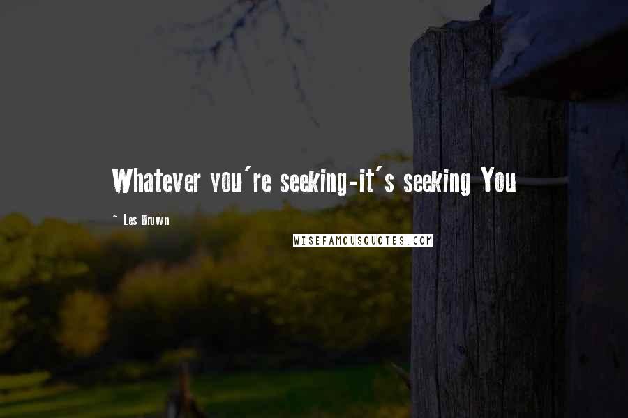 Les Brown Quotes: Whatever you're seeking-it's seeking You