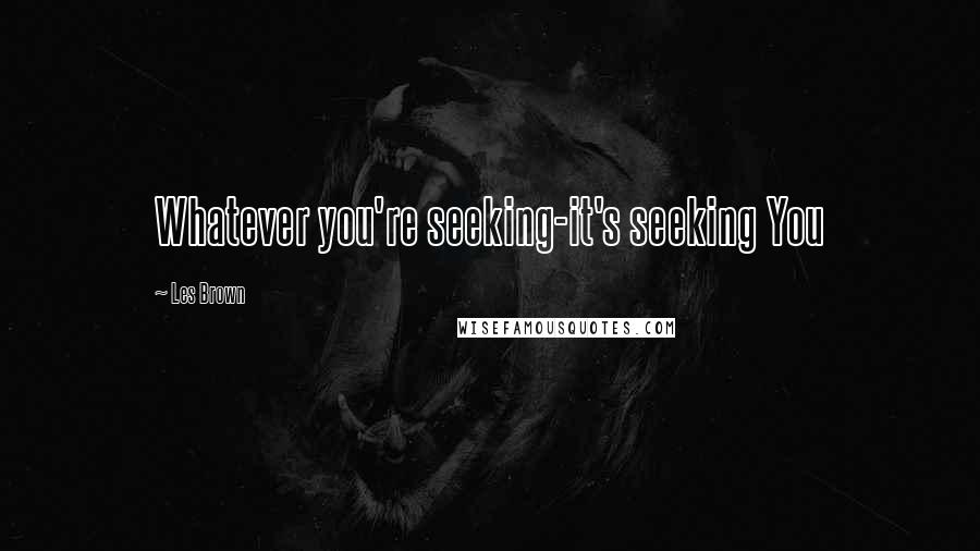 Les Brown Quotes: Whatever you're seeking-it's seeking You