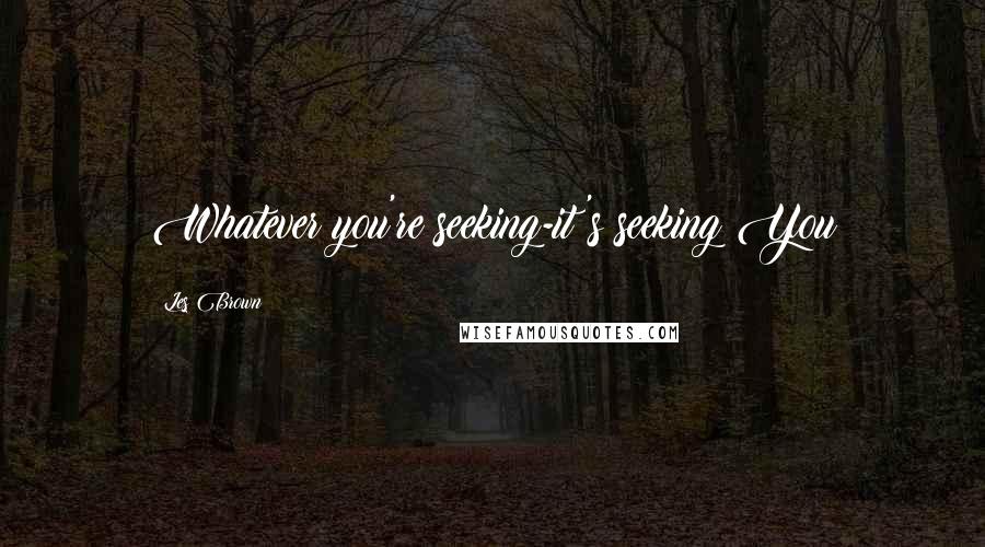 Les Brown Quotes: Whatever you're seeking-it's seeking You